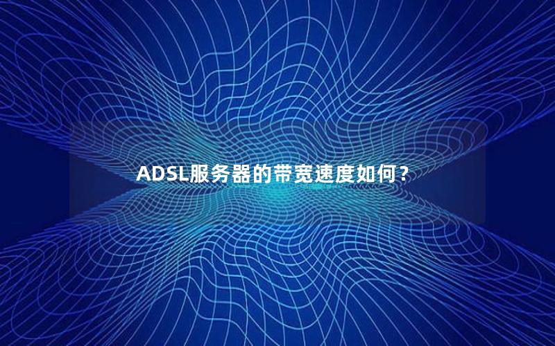 ADSL服务器的带宽速度如何？