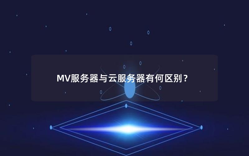 MV服务器与云服务器有何区别？