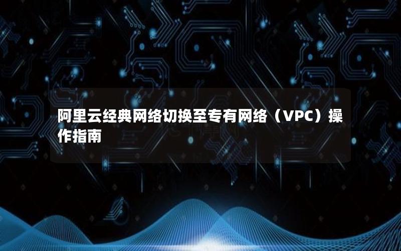 阿里云经典网络切换至专有网络（VPC）操作指南