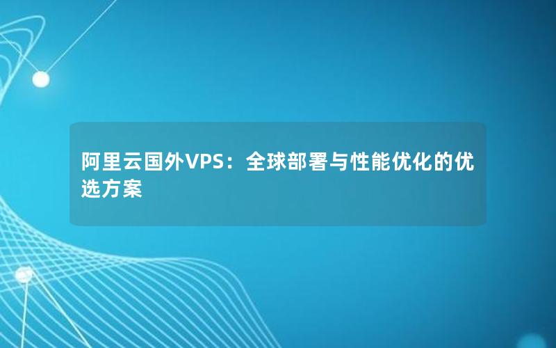 阿里云国外VPS：全球部署与性能优化的优选方案