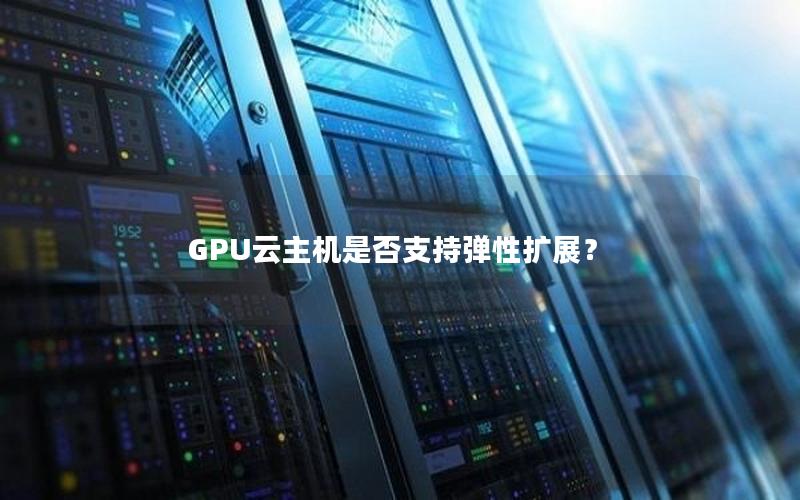 GPU云主机是否支持弹性扩展？