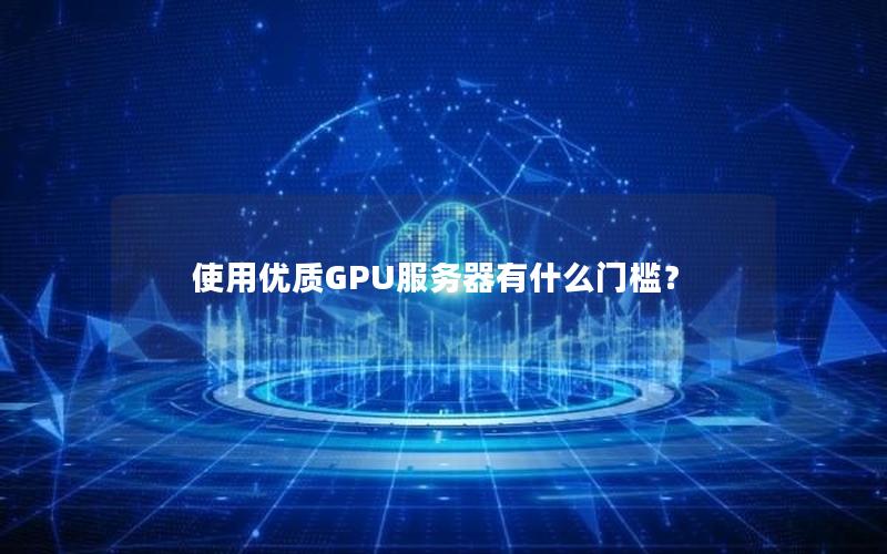 使用优质GPU服务器有什么门槛？