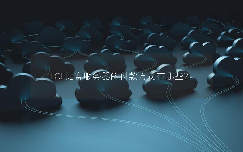 LOL比赛服务器的付款方式有哪些？