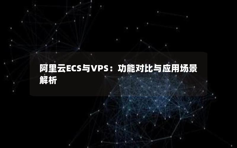 阿里云ECS与VPS：功能对比与应用场景解析