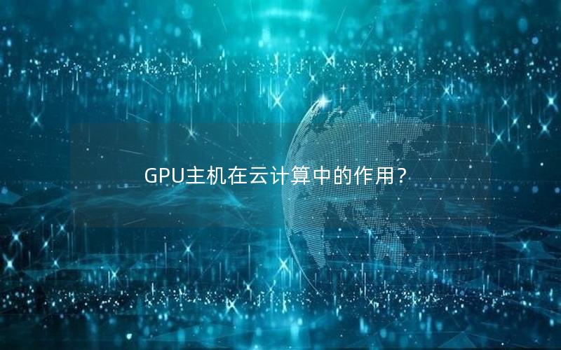 GPU主机在云计算中的作用？