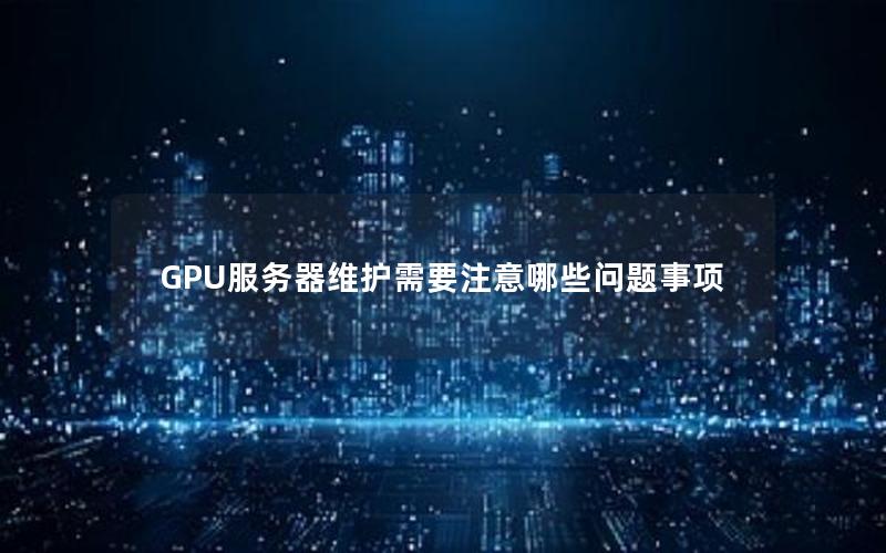 GPU服务器维护需要注意哪些问题事项