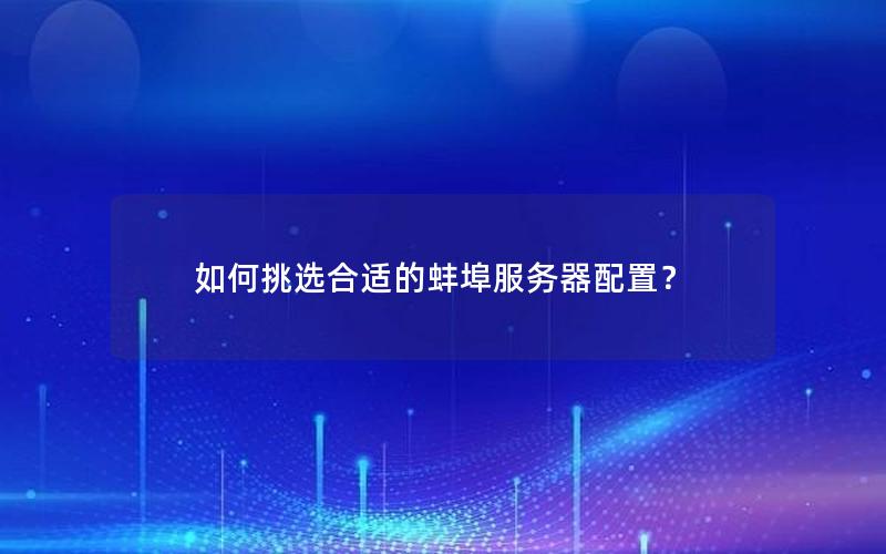 如何挑选合适的蚌埠服务器配置？