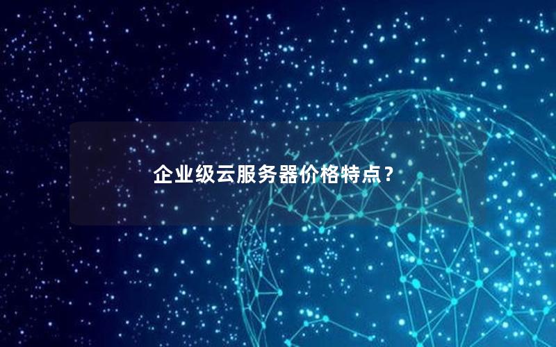 企业级云服务器价格特点？