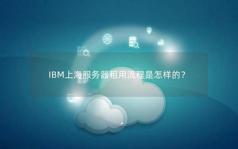 IBM上海服务器租用流程是怎样的？