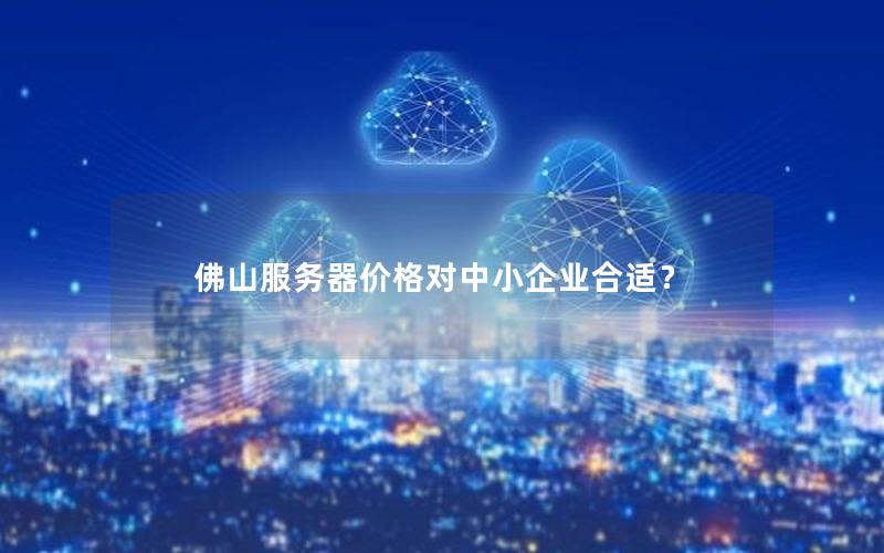 佛山服务器价格对中小企业合适？