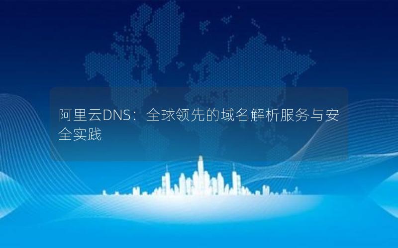 阿里云DNS：全球领先的域名解析服务与安全实践