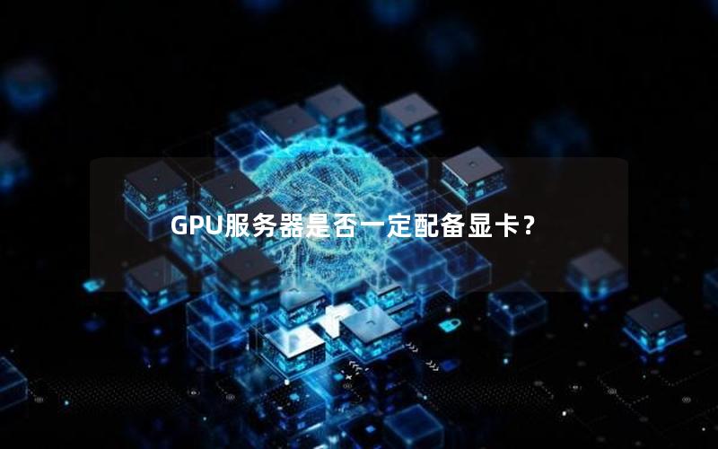 GPU服务器是否一定配备显卡？