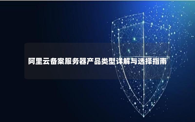 阿里云备案服务器产品类型详解与选择指南
