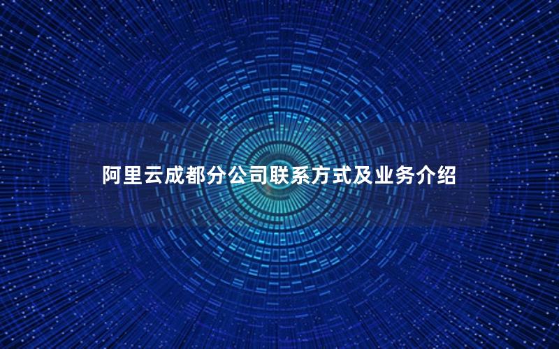 阿里云成都分公司联系方式及业务介绍