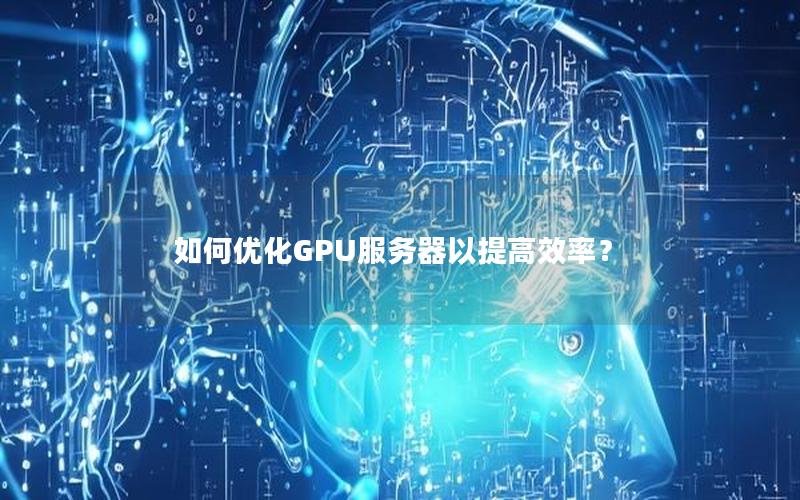 如何优化GPU服务器以提高效率？