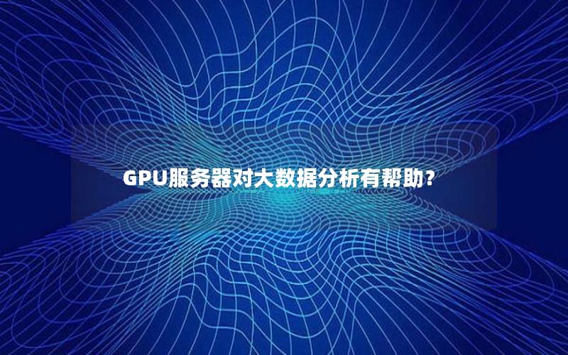 GPU服务器对大数据分析有帮助？