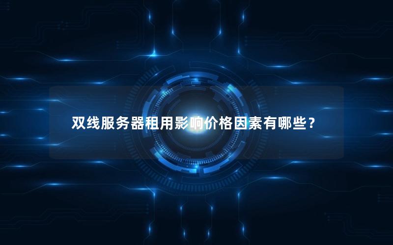 双线服务器租用影响价格因素有哪些？