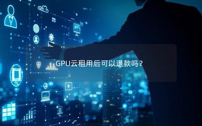 GPU云租用后可以退款吗？