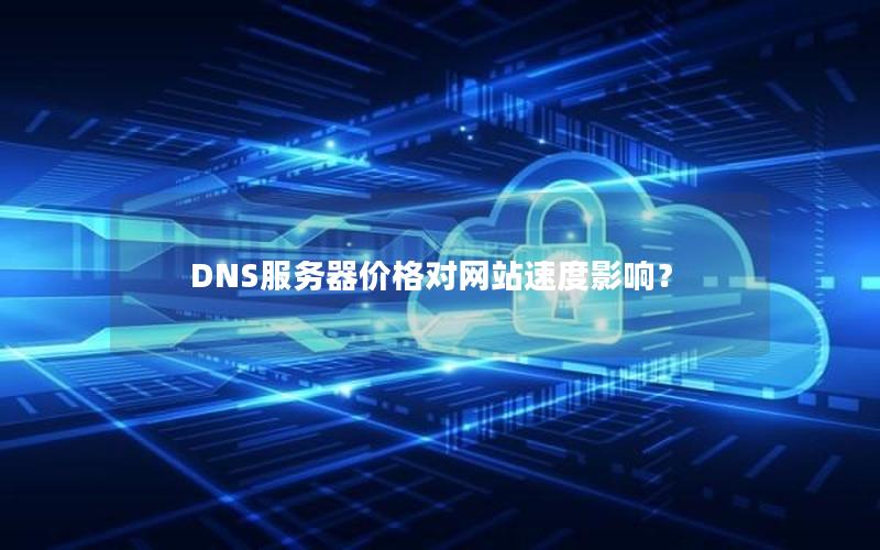 DNS服务器价格对网站速度影响？