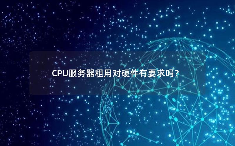 CPU服务器租用对硬件有要求吗？