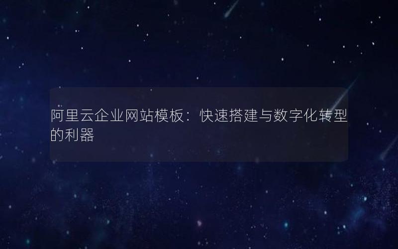 阿里云企业网站模板：快速搭建与数字化转型的利器