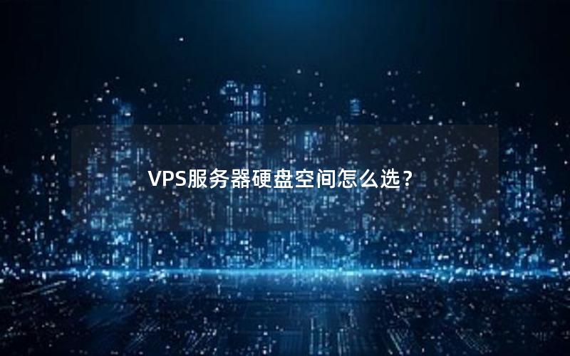 VPS服务器硬盘空间怎么选？