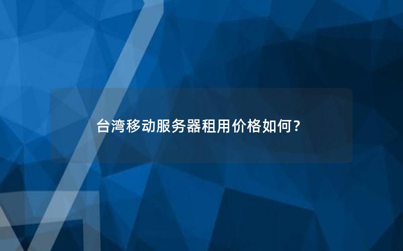 台湾移动服务器租用价格如何？