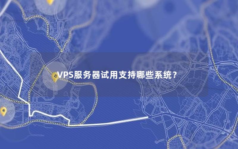 VPS服务器试用支持哪些系统？