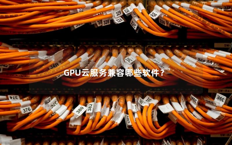 GPU云服务兼容哪些软件？