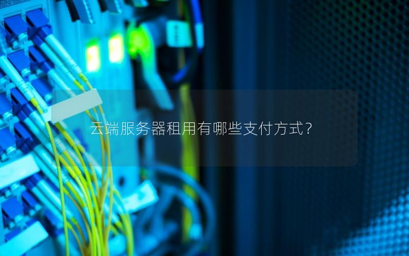 云端服务器租用有哪些支付方式？