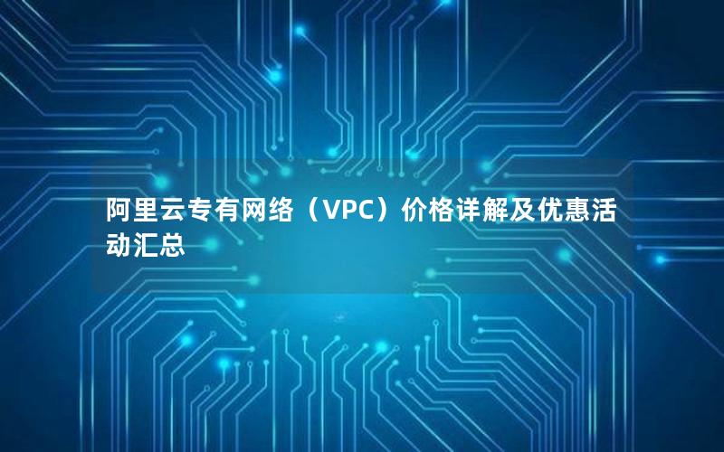 阿里云专有网络（VPC）价格详解及优惠活动汇总