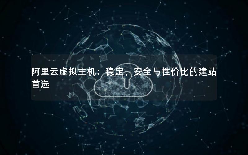 阿里云虚拟主机：稳定、安全与性价比的建站首选