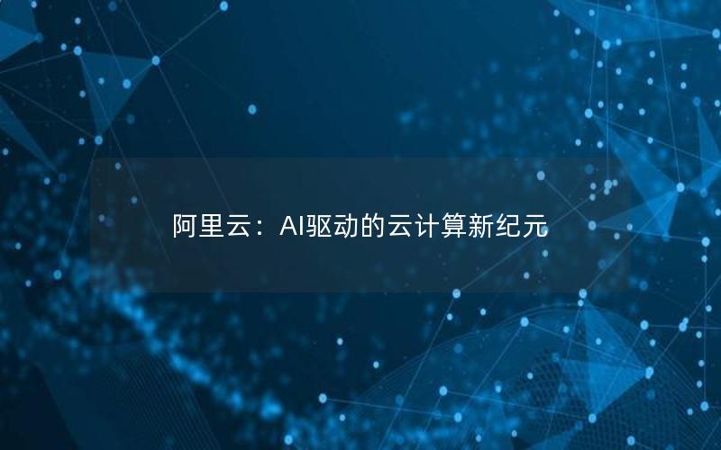 阿里云：AI驱动的云计算新纪元