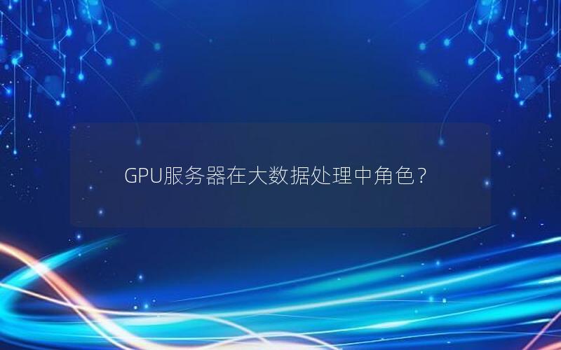 GPU服务器在大数据处理中角色？