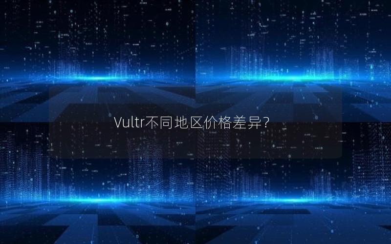 Vultr不同地区价格差异？