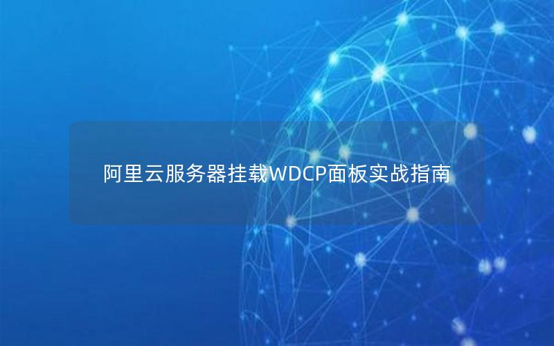 阿里云服务器挂载WDCP面板实战指南