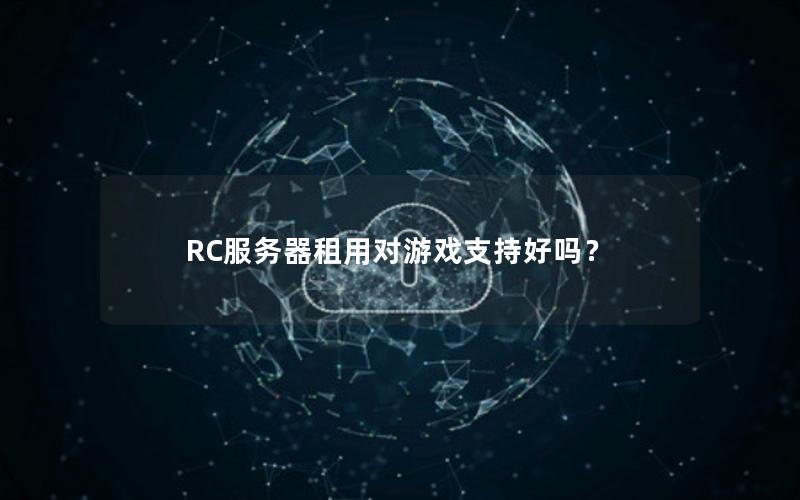 RC服务器租用对游戏支持好吗？