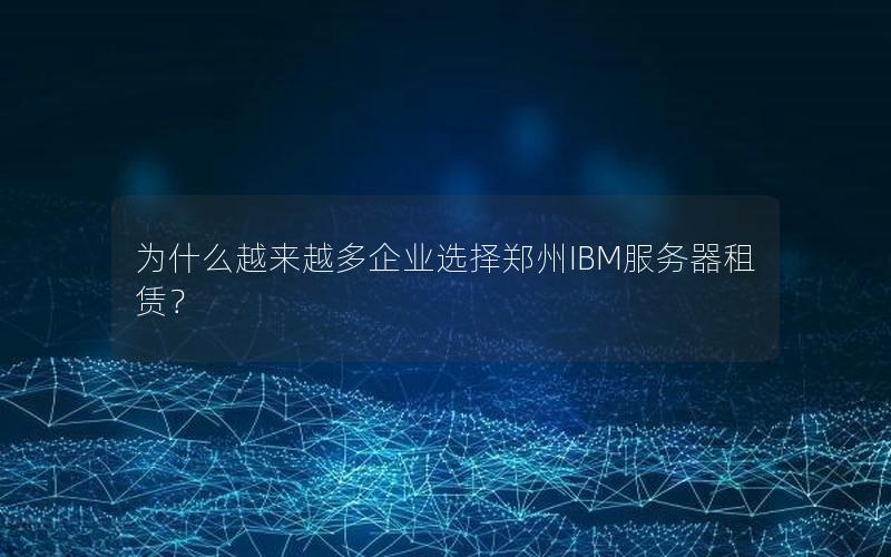 为什么越来越多企业选择郑州IBM服务器租赁？