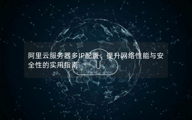 阿里云服务器多IP配置：提升网络性能与安全性的实用指南