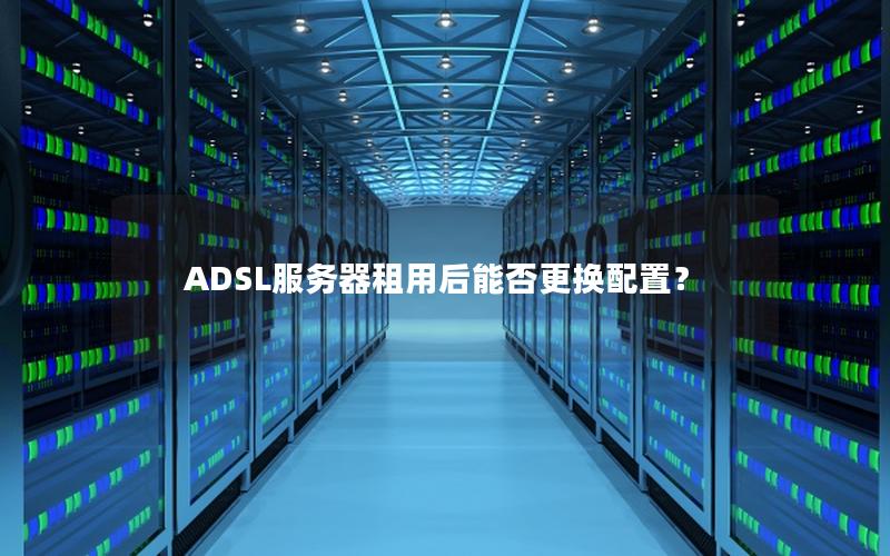 ADSL服务器租用后能否更换配置？