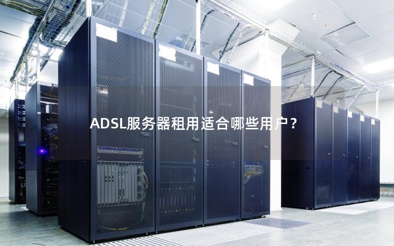 ADSL服务器租用适合哪些用户？