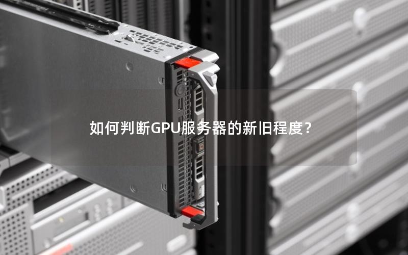 如何判断GPU服务器的新旧程度？