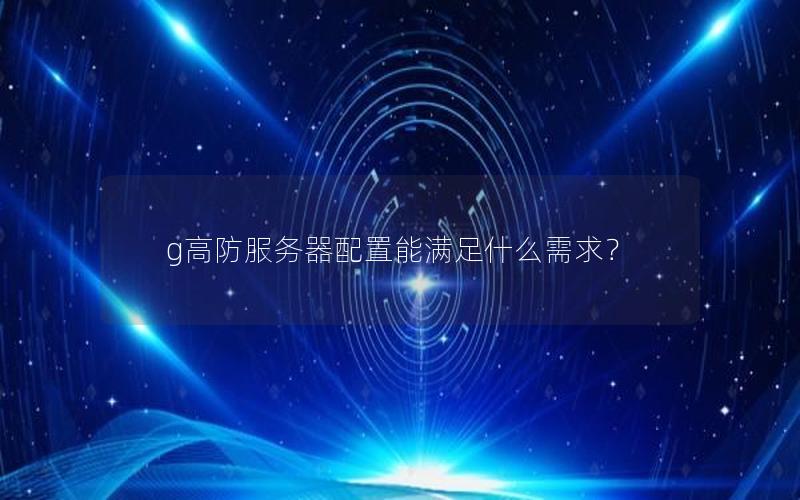 g高防服务器配置能满足什么需求？