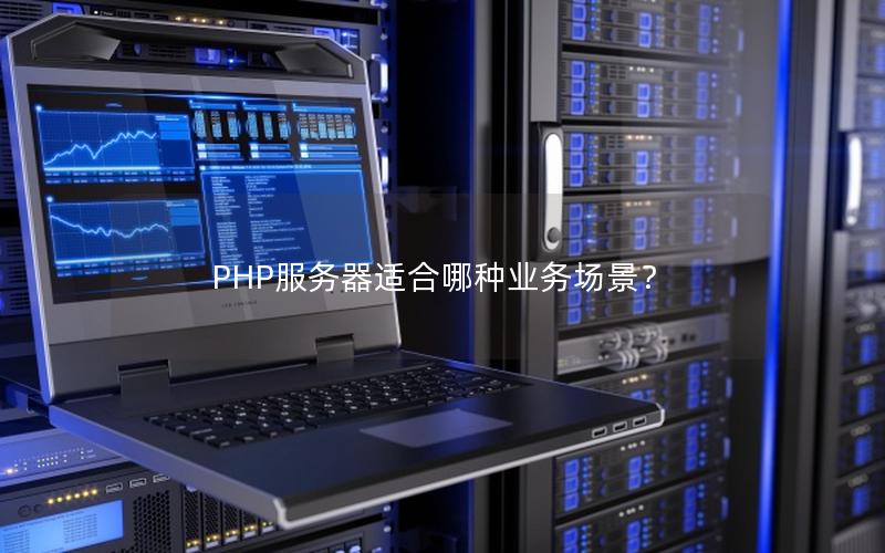 PHP服务器适合哪种业务场景？