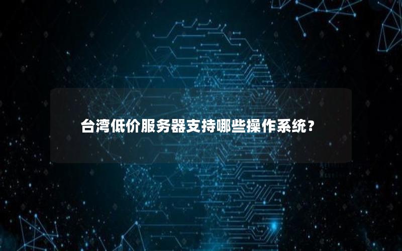 台湾低价服务器支持哪些操作系统？