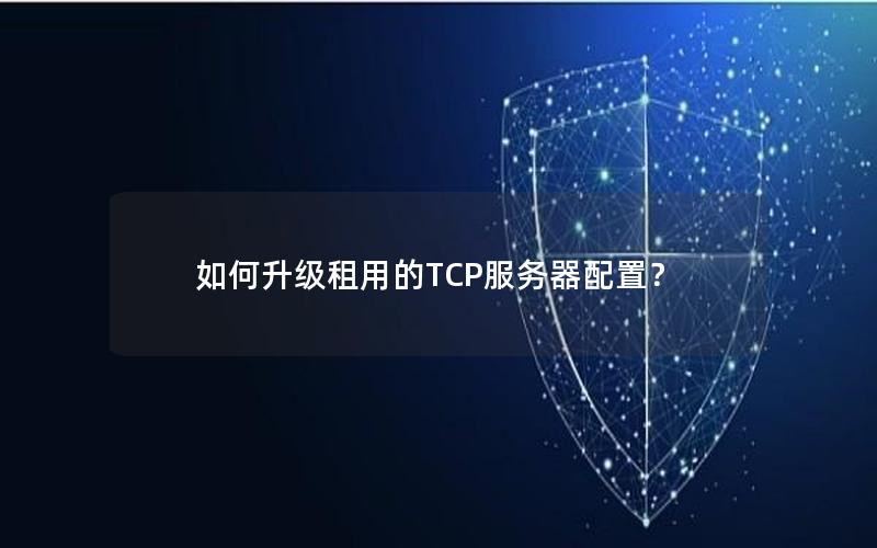 如何升级租用的TCP服务器配置？