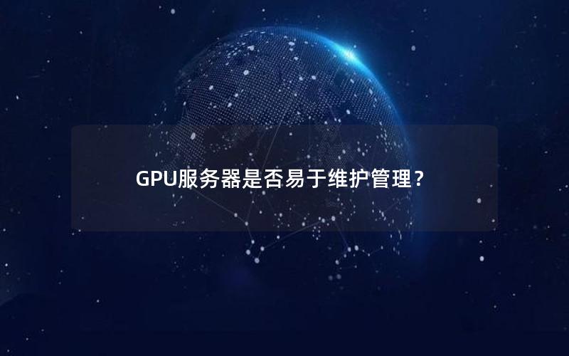 GPU服务器是否易于维护管理？