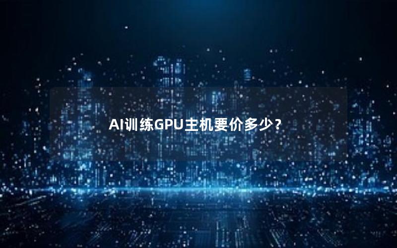 AI训练GPU主机要价多少？