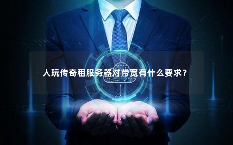 人玩传奇租服务器对带宽有什么要求？