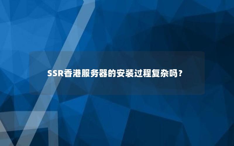 SSR香港服务器的安装过程复杂吗？